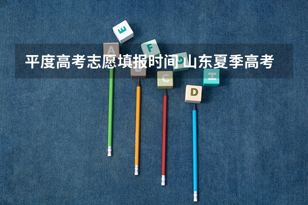 平度高考志愿填报时间 山东夏季高考专科志愿填报时间