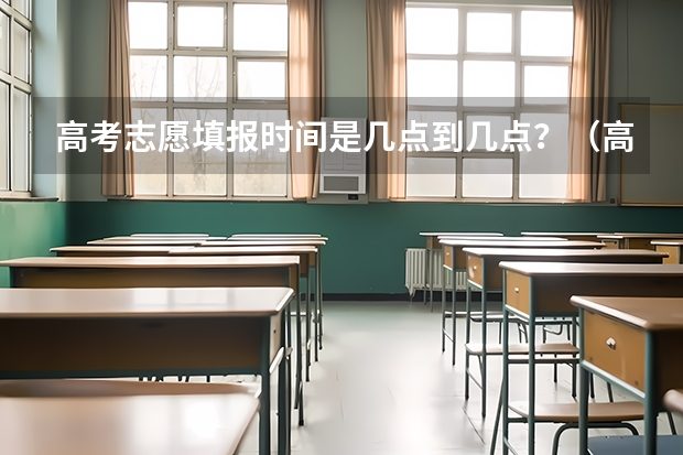 高考志愿填报时间是几点到几点？（高考志愿填报时间？）