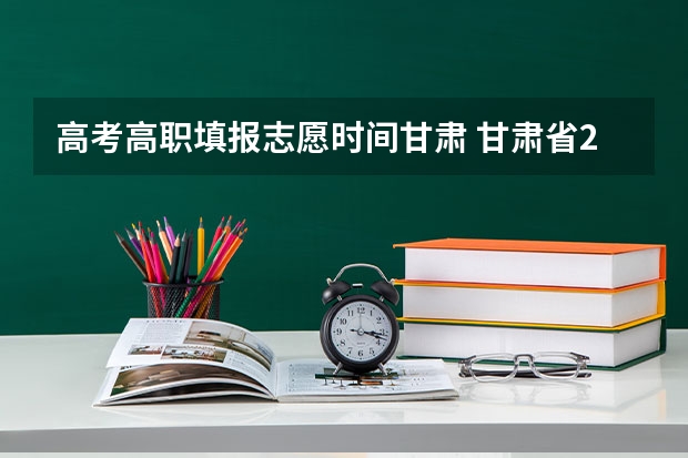高考高职填报志愿时间甘肃 甘肃省2023年专科填报志愿时间