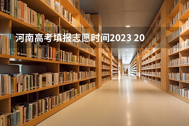 河南高考填报志愿时间2023 2023河南高考征集志愿填报时间