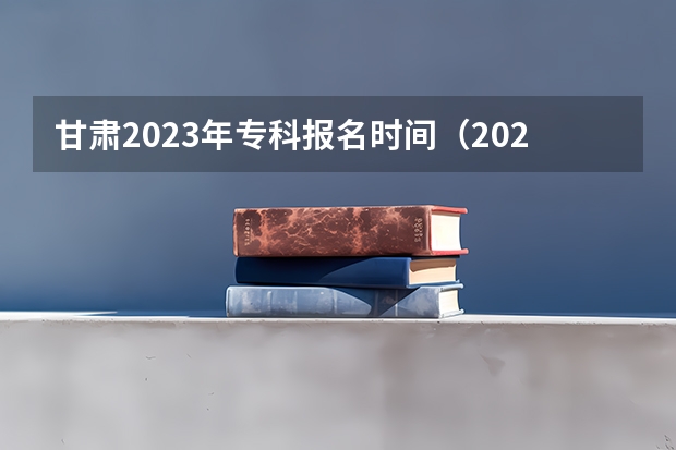 甘肃2023年专科报名时间（2023甘肃志愿填报时间一览表）