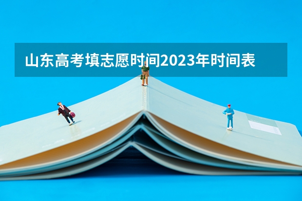 山东高考填志愿时间2023年时间表（山东2023年高考填报志愿时间表）