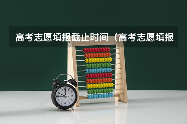 高考志愿填报截止时间(高考志愿填报截止日期)