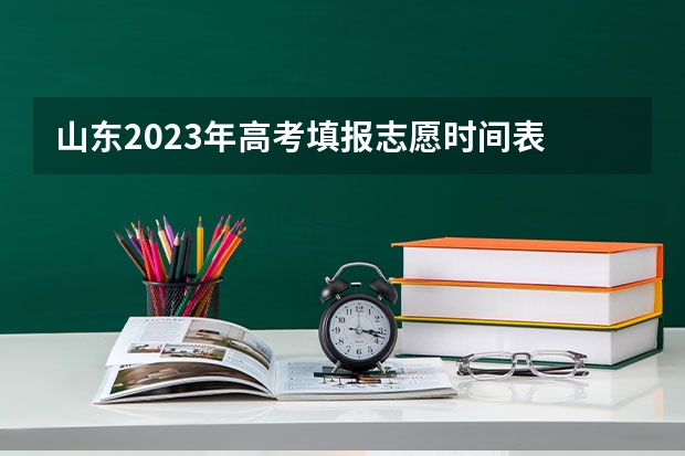 山东2023年高考填报志愿时间表 山东高考几号报志愿