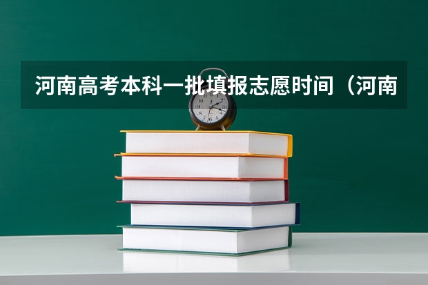 河南高考本科一批填报志愿时间（河南高考志愿填报截止时间）