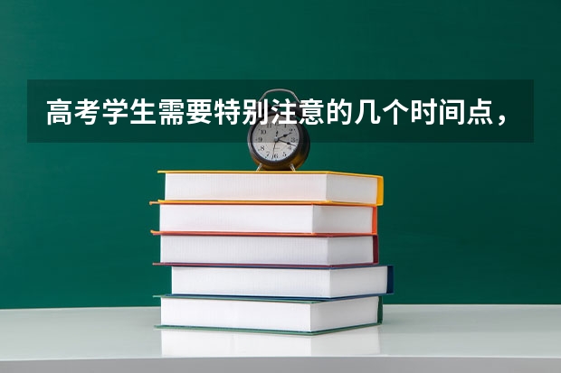 高考学生需要特别注意的几个时间点，1，填报志愿模 高考志愿填报时间？