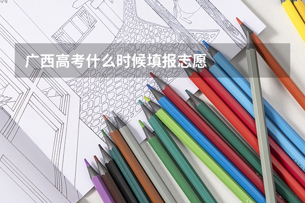 广西高考什么时候填报志愿
