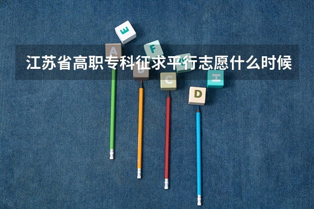 江苏省高职专科征求平行志愿什么时候开始填报，是八月四号吗？