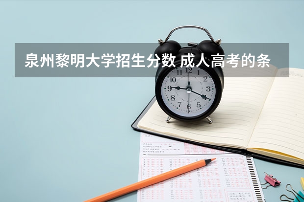 泉州黎明大学招生分数 成人高考的条件与要求？