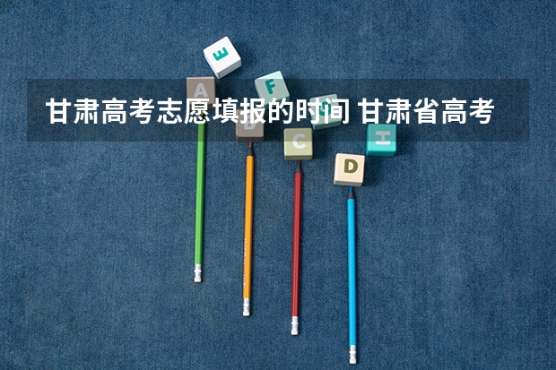 甘肃高考志愿填报的时间 甘肃省高考志愿填报流程