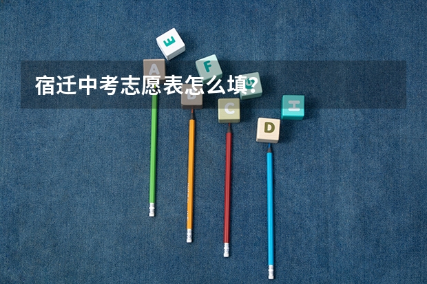 宿迁中考志愿表怎么填?