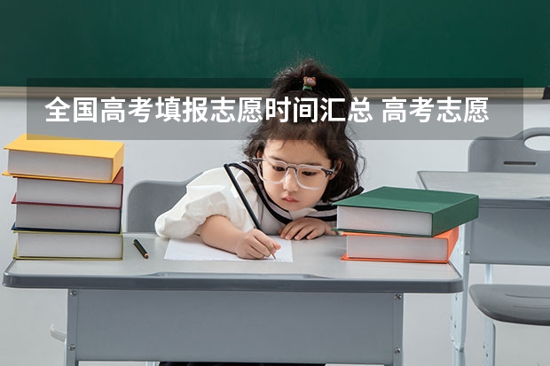 全国高考填报志愿时间汇总 高考志愿填报时,各个批次的时间安排?