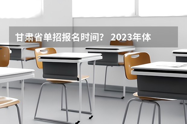 甘肃省单招报名时间? 2023年体育单招管理办法一览(2024年体育单招政策)