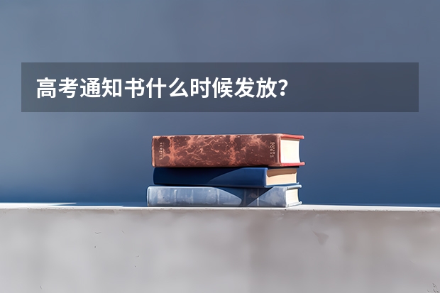 高考通知书什么时候发放？