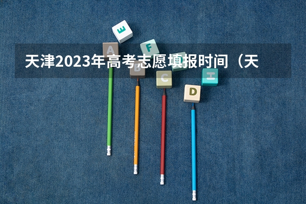 天津2023年高考志愿填报时间（天津填报志愿需要几天？）