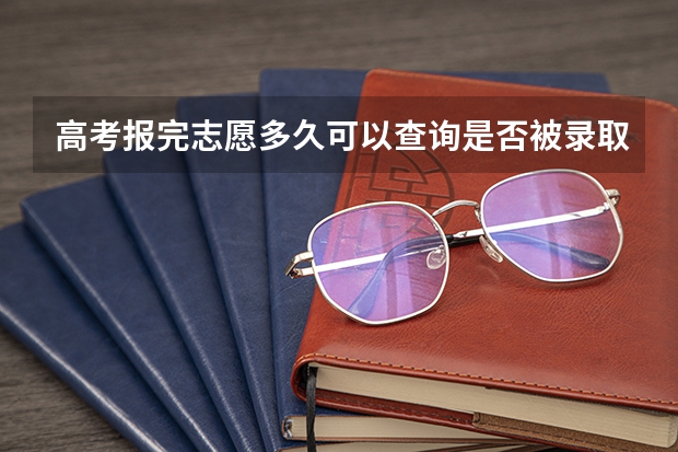 高考报完志愿多久可以查询是否被录取?通知书要多久才能收到?
