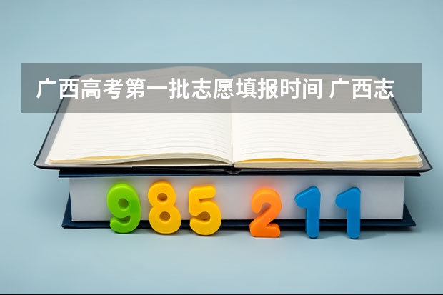 广西高考第一批志愿填报时间 广西志愿填报时间和截止时间