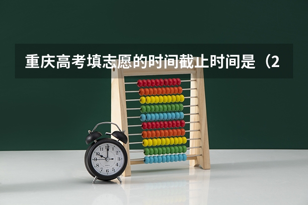 重庆高考填志愿的时间截止时间是（2023年高考填志愿时间和截止时间）