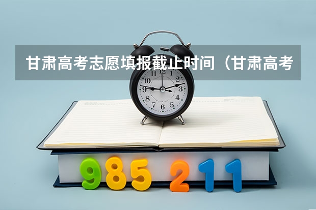 甘肃高考志愿填报截止时间（甘肃高考专科报志愿时间）