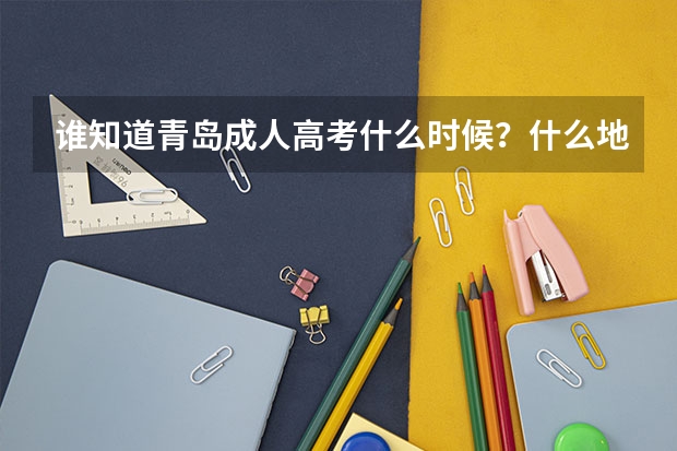 谁知道青岛成人高考什么时候?什么地点报名?