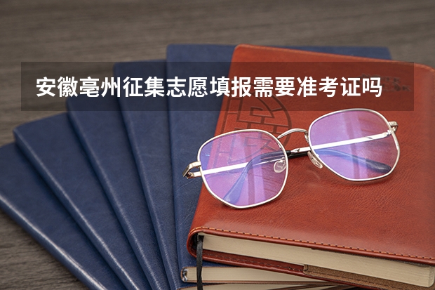 安徽亳州征集志愿填报需要准考证吗