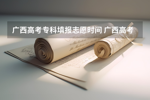 广西高考专科填报志愿时间 广西高考志愿填报截止时间