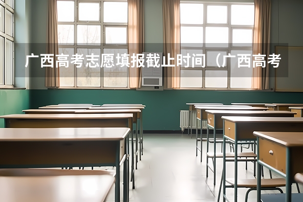 广西高考志愿填报截止时间（广西高考第一批志愿填报时间）