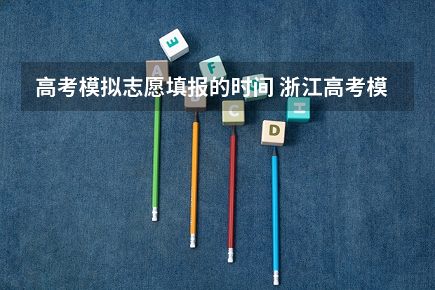 高考模拟志愿填报的时间 浙江高考模拟志愿填报时间