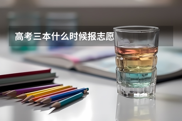 高考三本什么时候报志愿