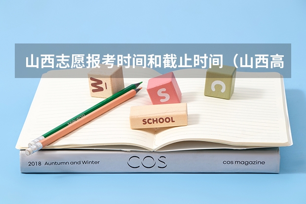 山西志愿报考时间和截止时间（山西高考填报志愿时间表）