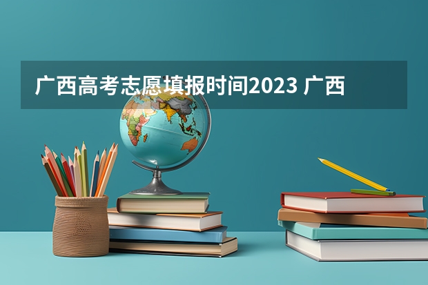 广西高考志愿填报时间2023 广西09高考网上志愿填报时间