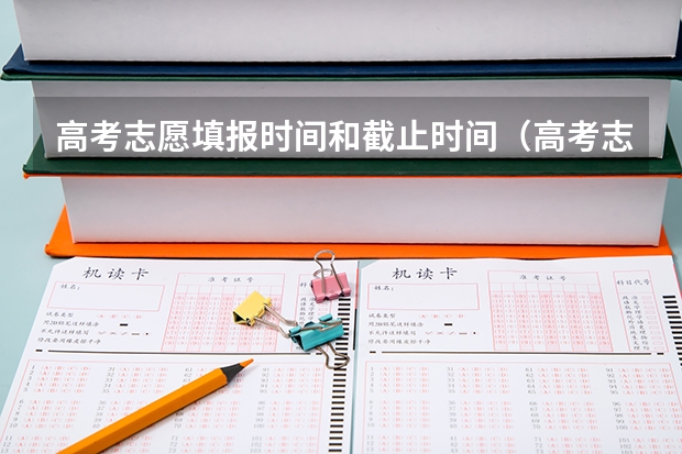 高考志愿填报时间和截止时间（高考志愿填报时间是几点到几点？）