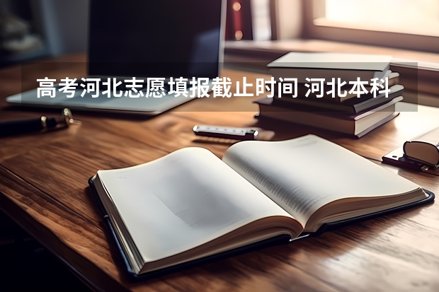 高考河北志愿填报截止时间 河北本科志愿填报今日截止