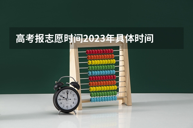 高考报志愿时间2023年具体时间 高考志愿提交截止时间