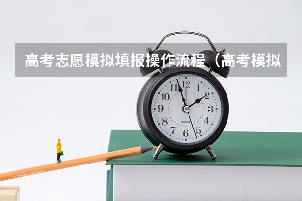 高考志愿模拟填报操作流程（高考模拟填报志愿可以模拟几次啊？）