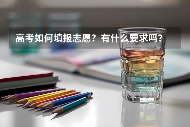 高考如何填报志愿?有什么要求吗?