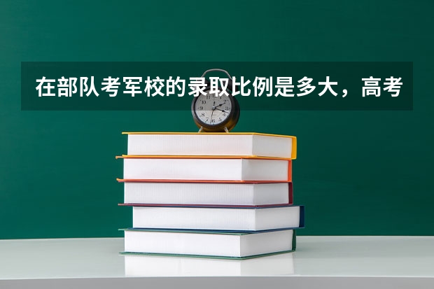 在部队考军校的录取比例是多大,高考理科450分能过吗