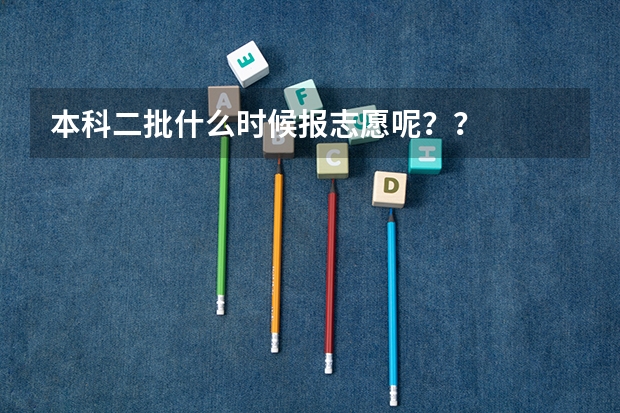 本科二批什么时候报志愿呢？？