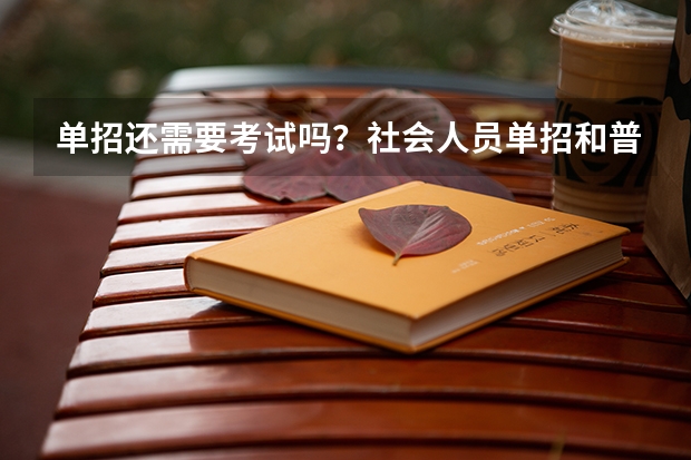 单招还需要考试吗?社会人员单招和普通单招区别?