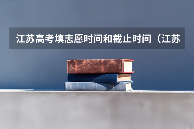 江苏高考填志愿时间和截止时间（江苏2023年志愿填报时间）