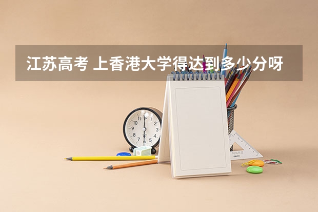 江苏高考 上香港大学得达到多少分呀