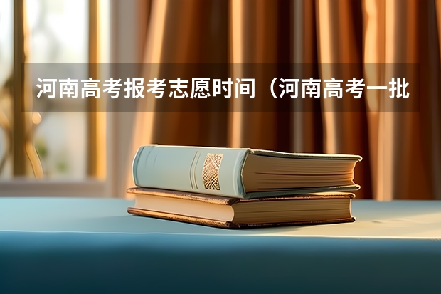 河南高考报考志愿时间（河南高考一批志愿填报时间）