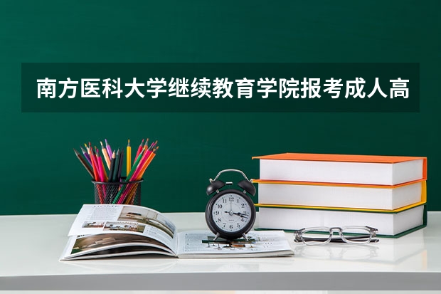 南方医科大学继续教育学院报考成人高考常见问题有哪些?