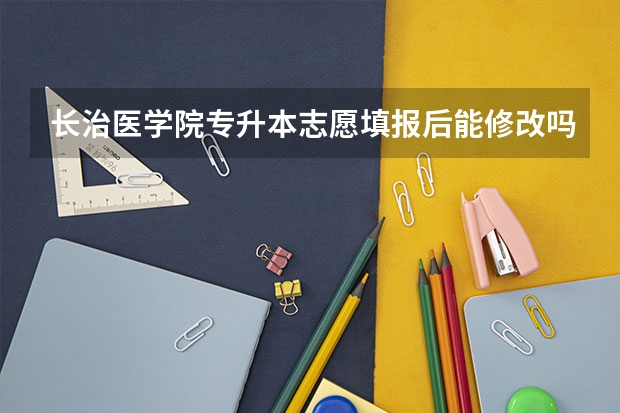 长治医学院专升本志愿填报后能修改吗?