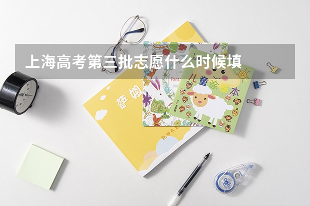 上海高考第三批志愿什么时候填