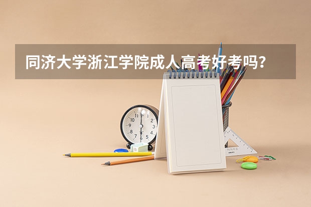 同济大学浙江学院成人高考好考吗?
