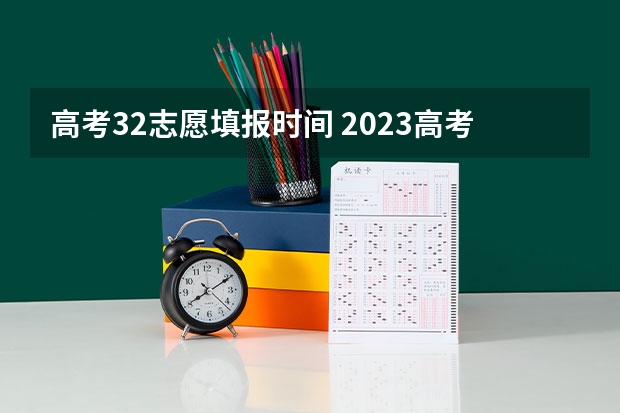 高考32志愿填报时间 2023高考志愿填报时间