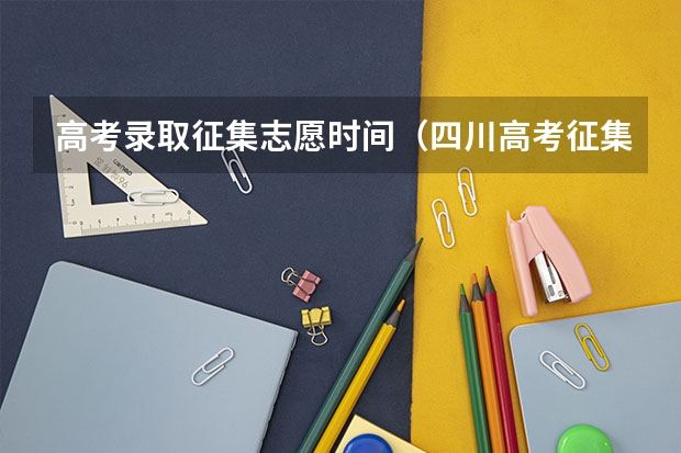 高考录取征集志愿时间（四川高考征集志愿填报时间）