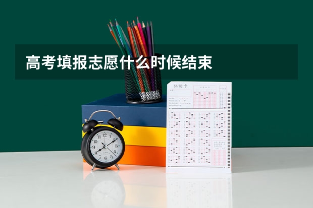高考填报志愿什么时候结束