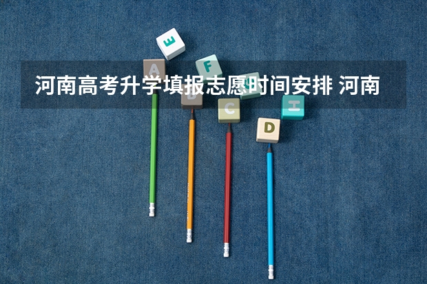 河南高考升学填报志愿时间安排 河南高考填报志愿时间2023
